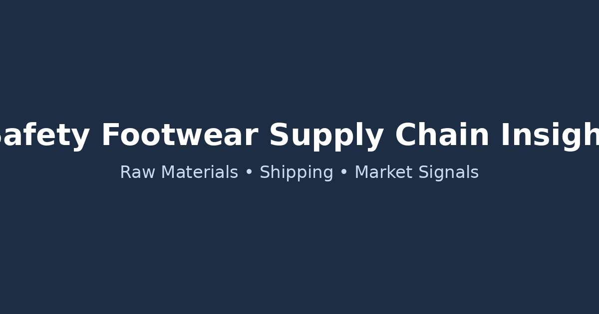 Safety Footwear Supply Chain Insight 2026 | Raw Materials, Shipping and Market Signals